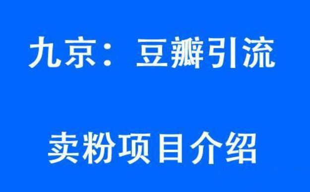 九京豆瓣引流6.0课程,教你豆瓣引流卖粉项目