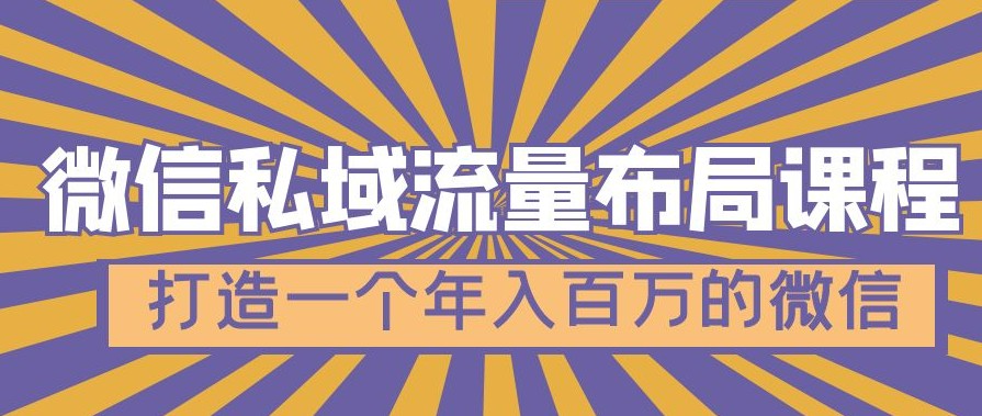 微信私域流量布局课程,打造一个年入百万的微信【7节视频课】